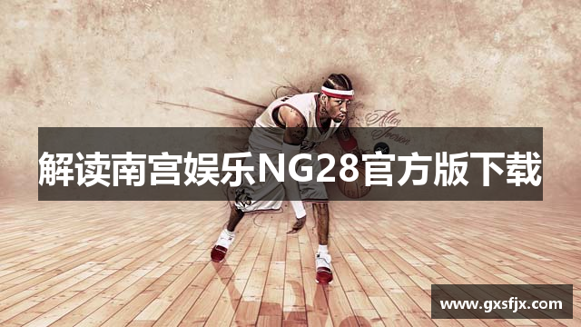 解读南宫娱乐NG28官方版下载